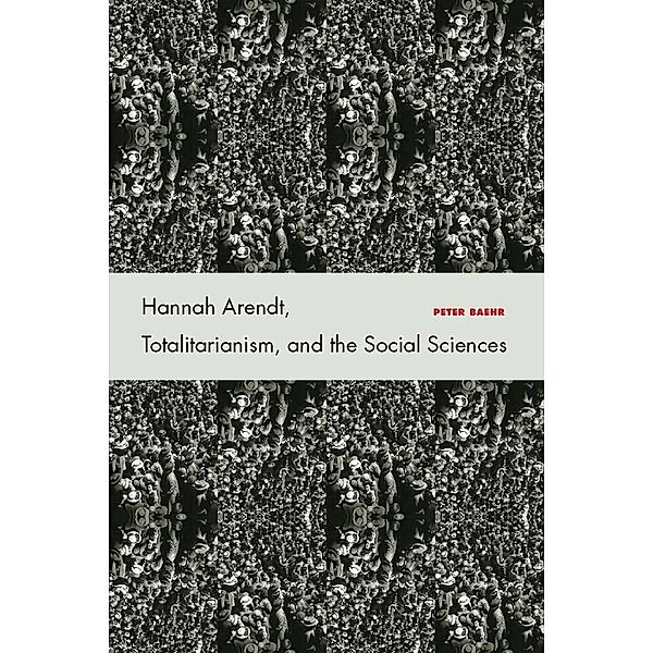 Hannah Arendt, Totalitarianism, and the Social Sciences, Peter Baehr