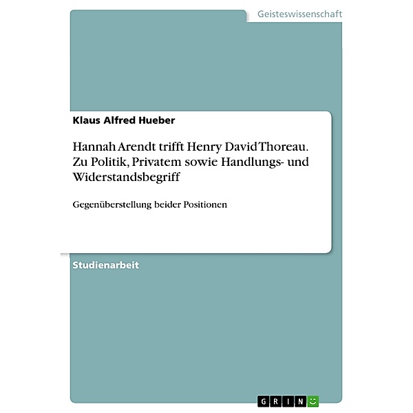 Hannah Arendt trifft Henry David Thoreau. Zu Politik, Privatem sowie Handlungs- und Widerstandsbegriff, Klaus Alfred Hueber