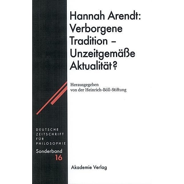 Hannah Arendt: Verborgene Tradition - Unzeitgemässe Aktualität? / Deutsche Zeitschrift für Philosophie / Sonderbände Bd.16