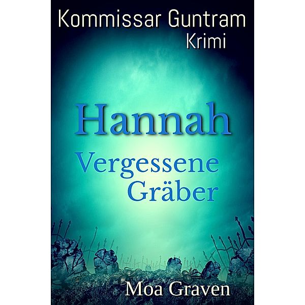 Hannah - Vergessene Gräber / Kommissar Guntram Krimi-Reihe Bd.9, Moa Graven