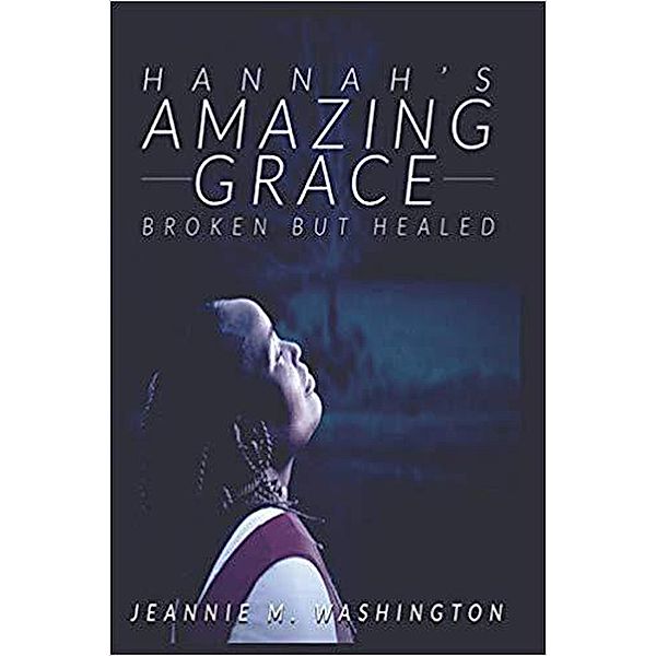 Hannahs Amazing Grace Broken but Healed, Jeannie M. Washington