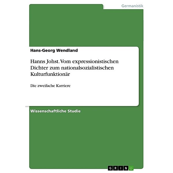 Hanns Johst. Vom expressionistischen Dichter zum nationalsozialistischen Kulturfunktionär, Hans-Georg Wendland