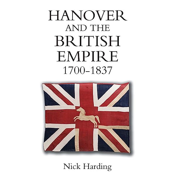 Hanover and the British Empire, 1700-1837 / Studies in Early Modern Cultural, Political and Social History Bd.4, Nick Harding