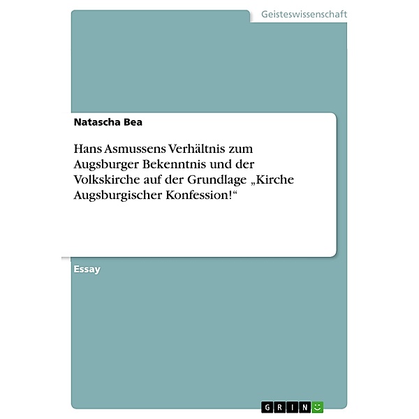 Hans Asmussens Verhältnis zum Augsburger Bekenntnis und der Volkskirche auf der Grundlage Kirche Augsburgischer Konfession!, Natascha Bea