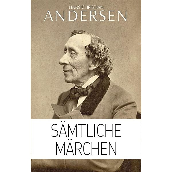 Hans Christian Andersen: Sämtliche Märchen (Illustriert), Hans Christian Andersen