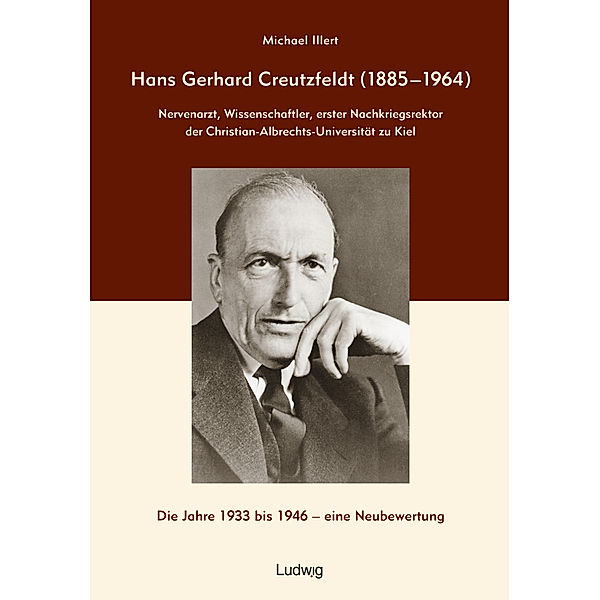 Hans Gerhard Creutzfeldt (1885-1964): Nervenarzt, Wissenschaftler, erster Nachkriegsrektor der Christian-Albrechts-Universität zu Kiel, Michael Illert