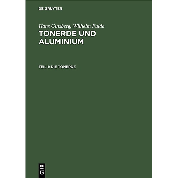 Hans Ginsberg; Wilhelm Fulda: Tonerde und Aluminium / Teil 1 / Die Tonerde, Hans Ginsberg, Wilhelm Fulda