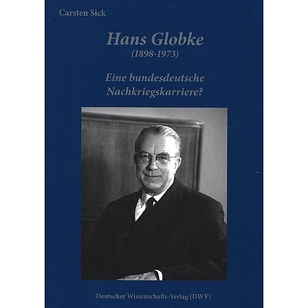 Hans Globke (1898-1973). Eine bundesdeutsche Nachkriegskarriere?, Carsten Sick