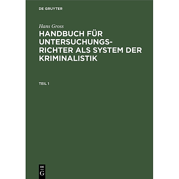 Hans Gross: Handbuch für Untersuchungsrichter als System der Kriminalistik. Teil 1, Hans Groß