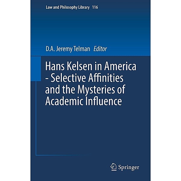 Hans Kelsen in America - Selective Affinities and the Mysteries of Academic Influence / Law and Philosophy Library Bd.116