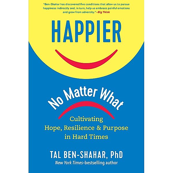 Happier, No Matter What: Cultivating Hope, Resilience, and Purpose in Hard Times, Tal Ben-Shahar