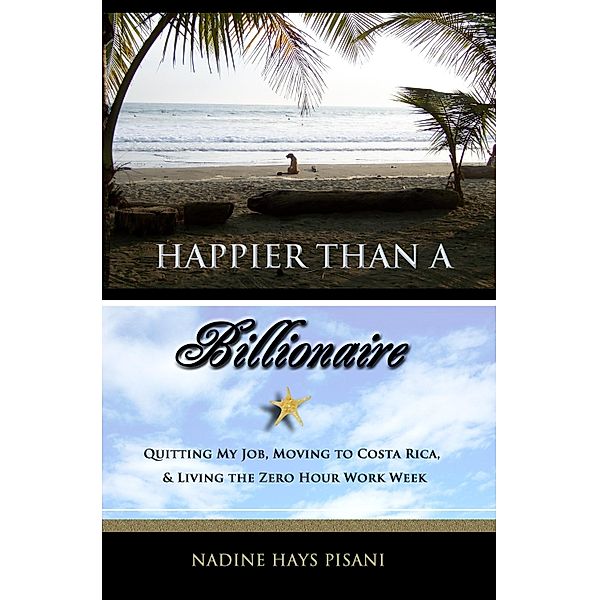 Happier Than A Billionaire: Quitting My Job, Moving to Costa Rica, & Living the Zero Hour Work Week / Nadine Hays Pisani, Nadine Hays Pisani