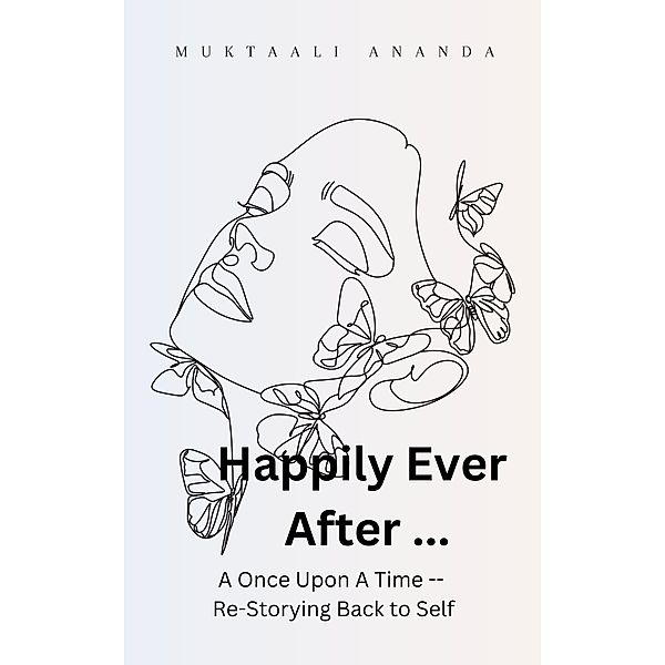 Happily Ever After ... A Once Upon A Time -- Re-Storying Back to Self, Muktaali Ananda