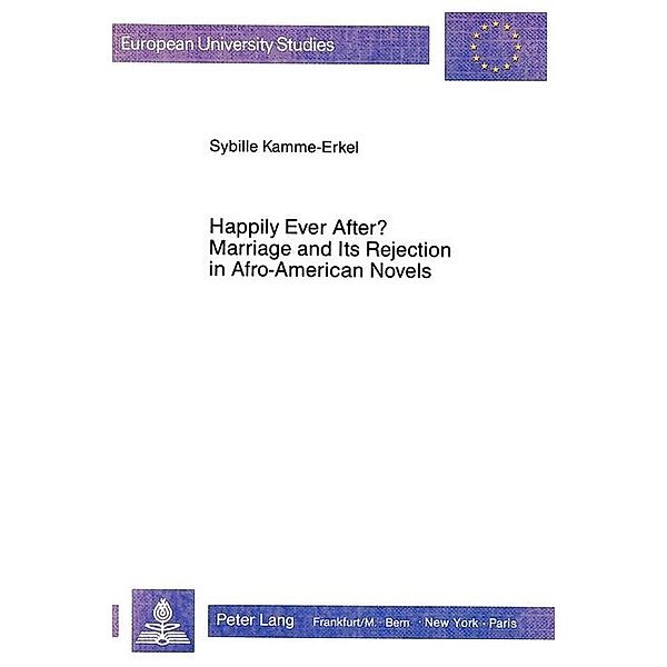 Happily Ever After? Marriage and Its Rejection in Afro-American Novels, Sybille Kamme-Erkel