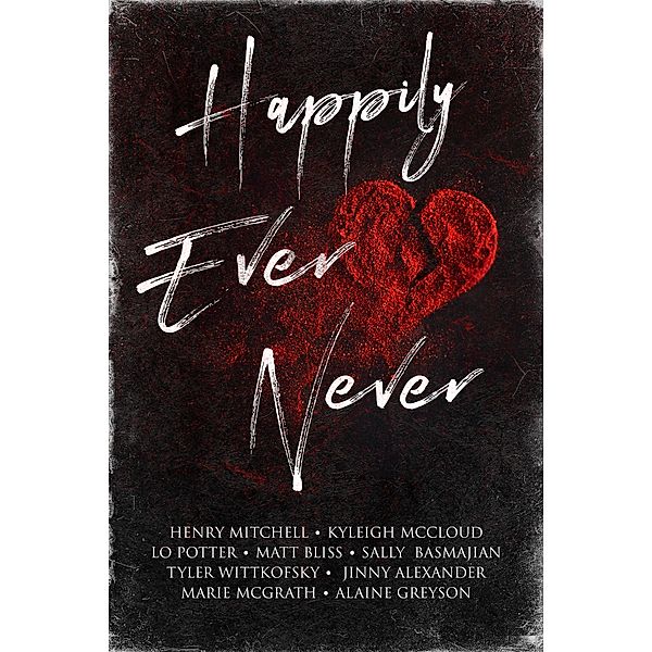 Happily Ever Never, Alaine Greyson, Tyler Wittkofsky, Jinny Alexander, Henry Mitchell, Kyleigh McCloud, Matt Bliss, Lo Potter, Marie McGrath, Sally Basmajian