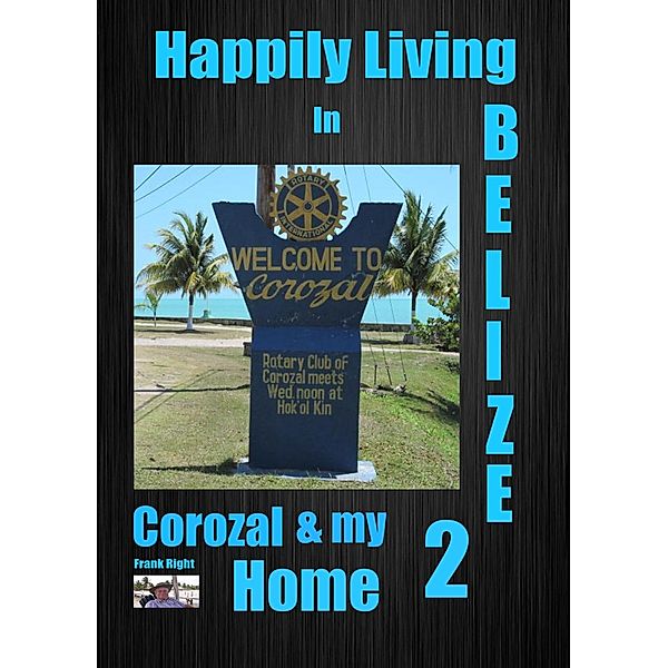 Happily Living in Belize 2 Corozal and my Home / Happily Living in Belize, Frank Right