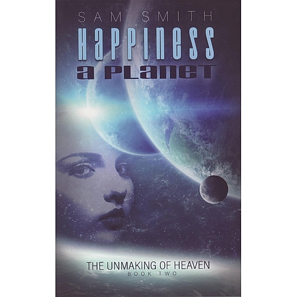 Happiness: A Planet (towards the unMaking of Heaven, #2) / towards the unMaking of Heaven, Sam Smith