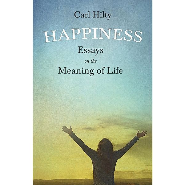 Happiness - Essays on the Meaning of Life, Carl Hilty, Timothy Flint