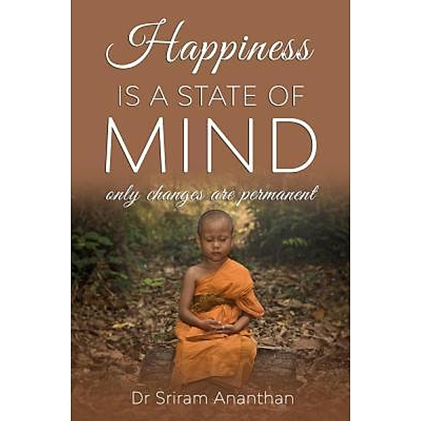 Happiness Is A State of Mind / Dr. Sriram Ananthan, Sriram Ananthan