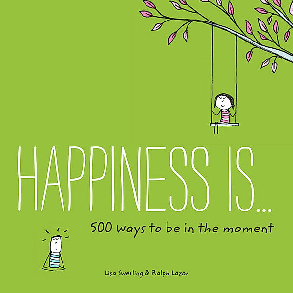 Happiness Is... / Happiness Is . . . 500 Ways to Be in the Moment, Lisa Swerling, Ralph Lazar