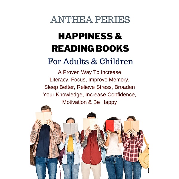 Happiness & Reading Books: For Adults & Children A Proven Way To Increase  Literacy Focus Improve Memory Sleep Better Relieve Stress Broaden Your Knowledge Increase Confidence Motivation & Be Happy, Anthea Peries