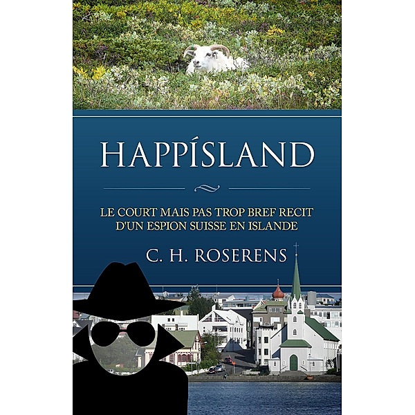 Happísland: Le Court mais pas trop Bref Récit d'un Espion Suisse en Islande (Suisslande, #1) / Suisslande, Cédric H. Roserens