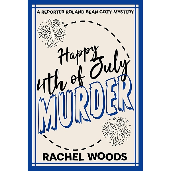 Happy 4th of July Murder (A Reporter Roland Bean Cozy Mystery, #6) / A Reporter Roland Bean Cozy Mystery, Rachel Woods