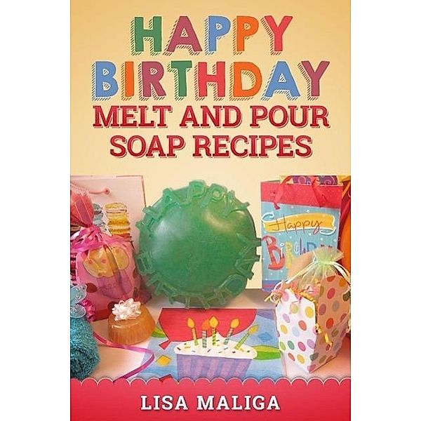 Happy Birthday Melt and Pour Soap Recipes, Lisa Maliga