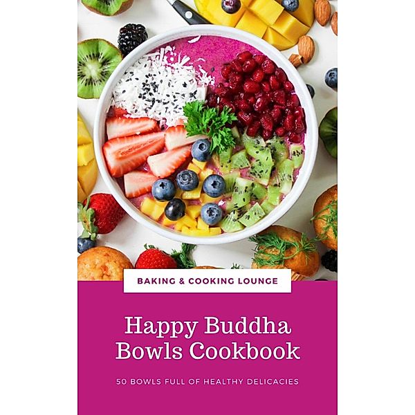 Happy Buddha Bowls Cookbook: 50 Bowls Full Of Healthy Delicacies (Happy Healthy Kitchen), Baking And Cooking Lounge