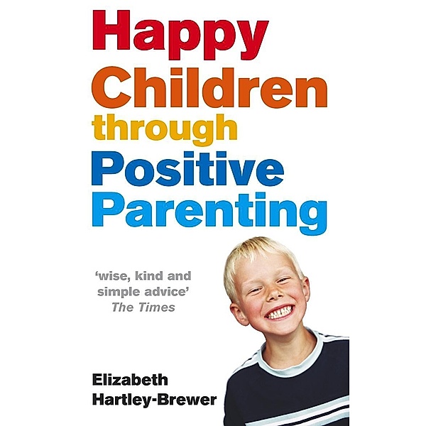 Happy Children Through Positive Parenting, Elizabeth Hartley-Brewer
