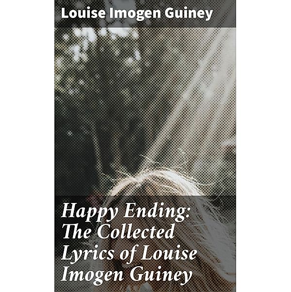 Happy Ending: The Collected Lyrics of Louise Imogen Guiney, Louise Imogen Guiney