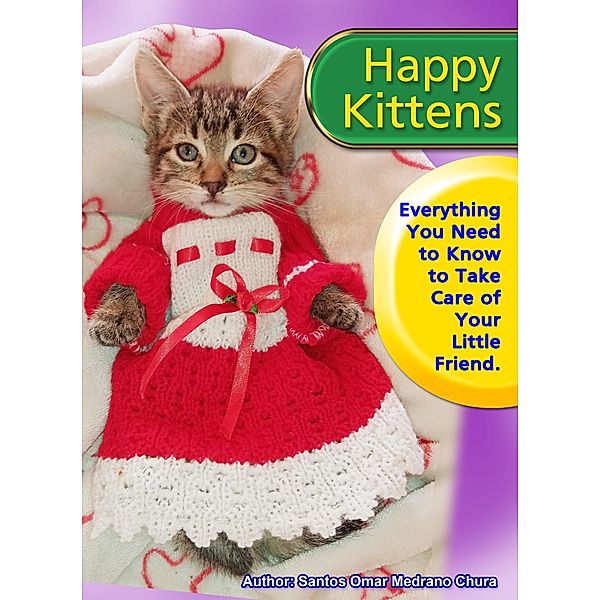 Happy Kittens. Everything You Need to Know to Take Care of Your Little Friend., Santos Omar Medrano Chura