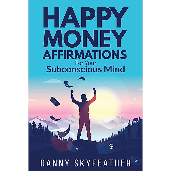 Happy Money Affirmations for Your Subconscious Mind, Danny Skyfeather