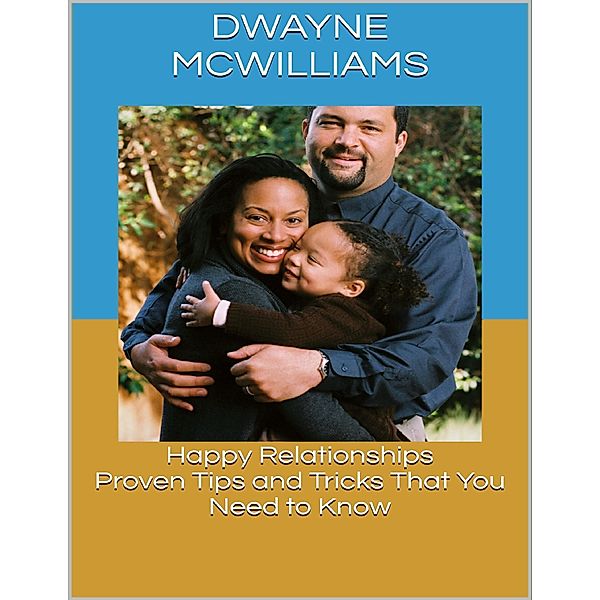 Happy Relationships: Proven Tips and Tricks That You Need to Know, Dwayne McWilliams