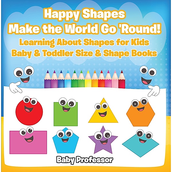 Happy Shapes Make the World Go 'Round! Learning About Shapes for Kids - Baby & Toddler Size & Shape Books / Baby Professor, Baby