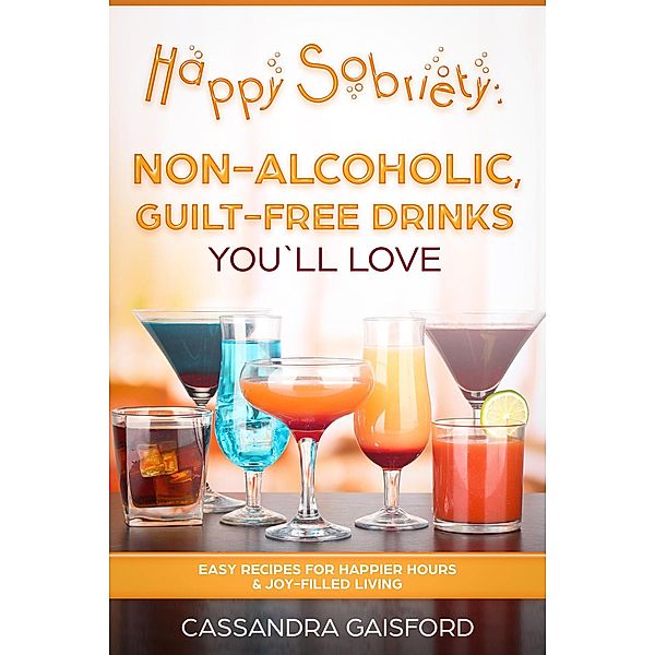 Happy Sobriety: Non-Alcoholic Guilt-Free Drinks You'll Love / Happy Sobriety, Cassandra Gaisford