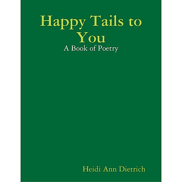 Happy Tails to You: A Book of Poetry, Heidi Ann Dietrich