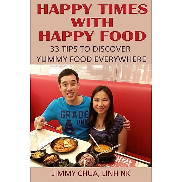 Happy Times with Happy Food - 33 Tips to Discover Yummy Food Everywhere / eBookIt.com, Jimmy Chua, Linh Nk