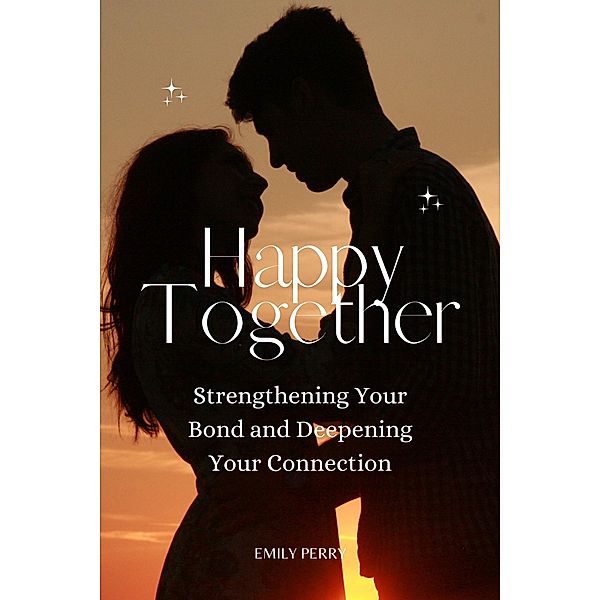 Happy Together: Strengthening Your Bond and Deepening Your Connection, Emily Perry