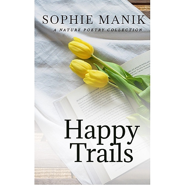 Happy Trails -a Nature Poetry Collection, Sophie Manik