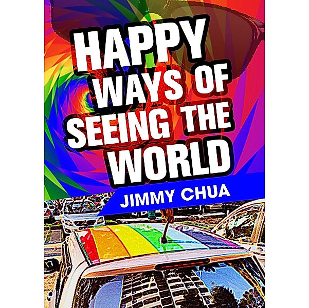 Happy Ways of Seeing the World: A Philosophical Piece / eBookIt.com, Jimmy Chua