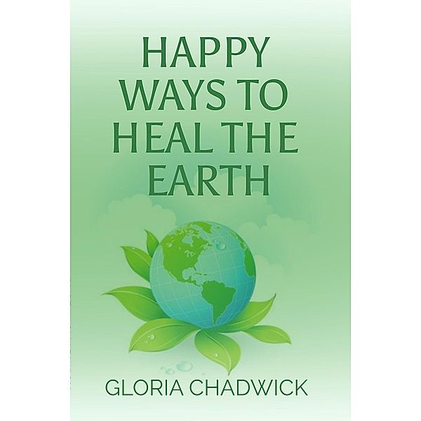 Happy Ways to Heal the Earth, Gloria Chadwick