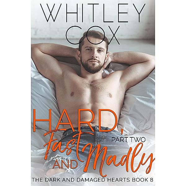 Hard, Fast and Madly: Part 2 (The Dark and Damaged Hearts Series, #8) / The Dark and Damaged Hearts Series, Whitley Cox