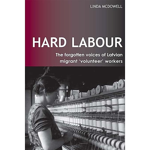 Hard Labour: The Forgotten Voices of Latvian Migrant 'Volunteer' Workers, Linda McDowell