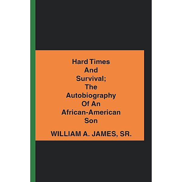 Hard Times and Survival; the Autobiography of an African-American Son, William A. James Sr.