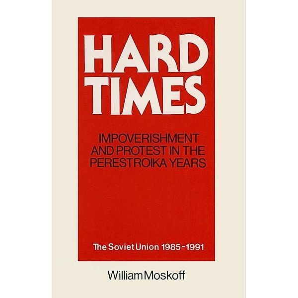 Hard Times: Impoverishment and Protest in the Perestroika Years - Soviet Union, 1985-91, William Moskoff