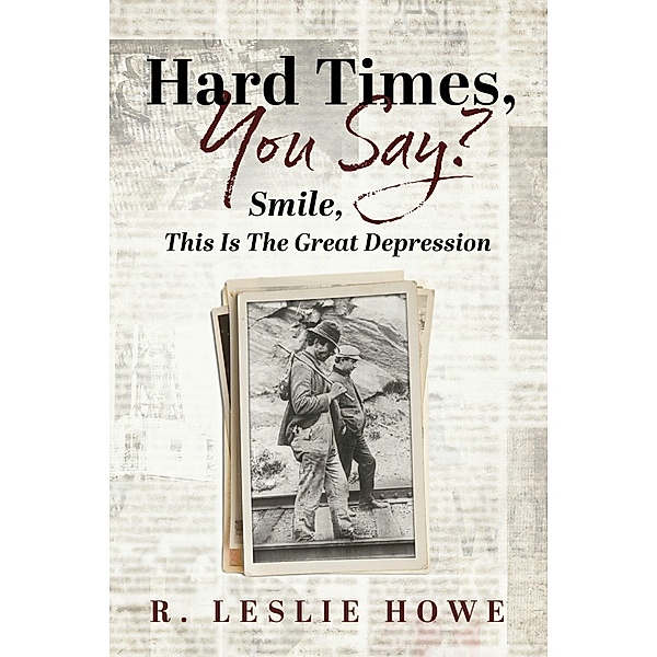 Hard Times, You Say? Smile, This Is The Great Depression, R. Leslie Howe