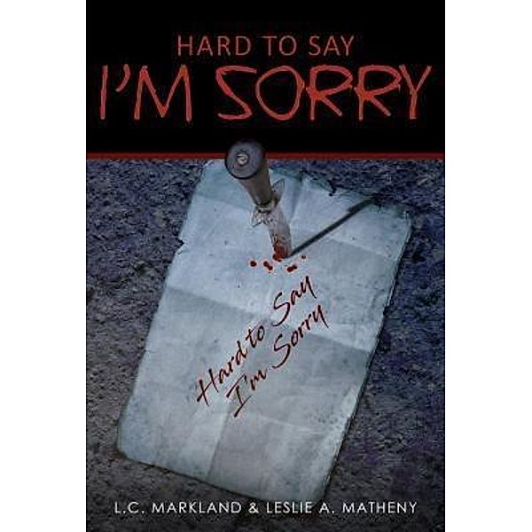 Hard to Say I'm Sorry / URLink Print & Media, LLC, L. C. Markland, Leslie A. Matheny