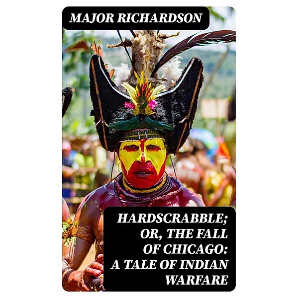 Hardscrabble; or, the fall of Chicago: a tale of Indian warfare, Major Richardson