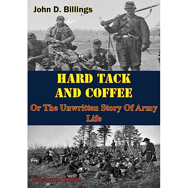 Hardtack & Coffee Or The Unwritten Story Of Army Life [Illustrated Edition], John D. Billings